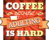 Coffee Because Adulting is Hard