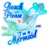 Beach Please I'm a Mermaid