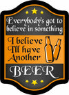 Everybody's Got to Believe in Something. I Believe I'll Have Another Beer