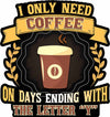 I Only Need Coffee on Days Ending With The Letter Y