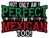 Not Only am I Perfect I'm Mexican Too
